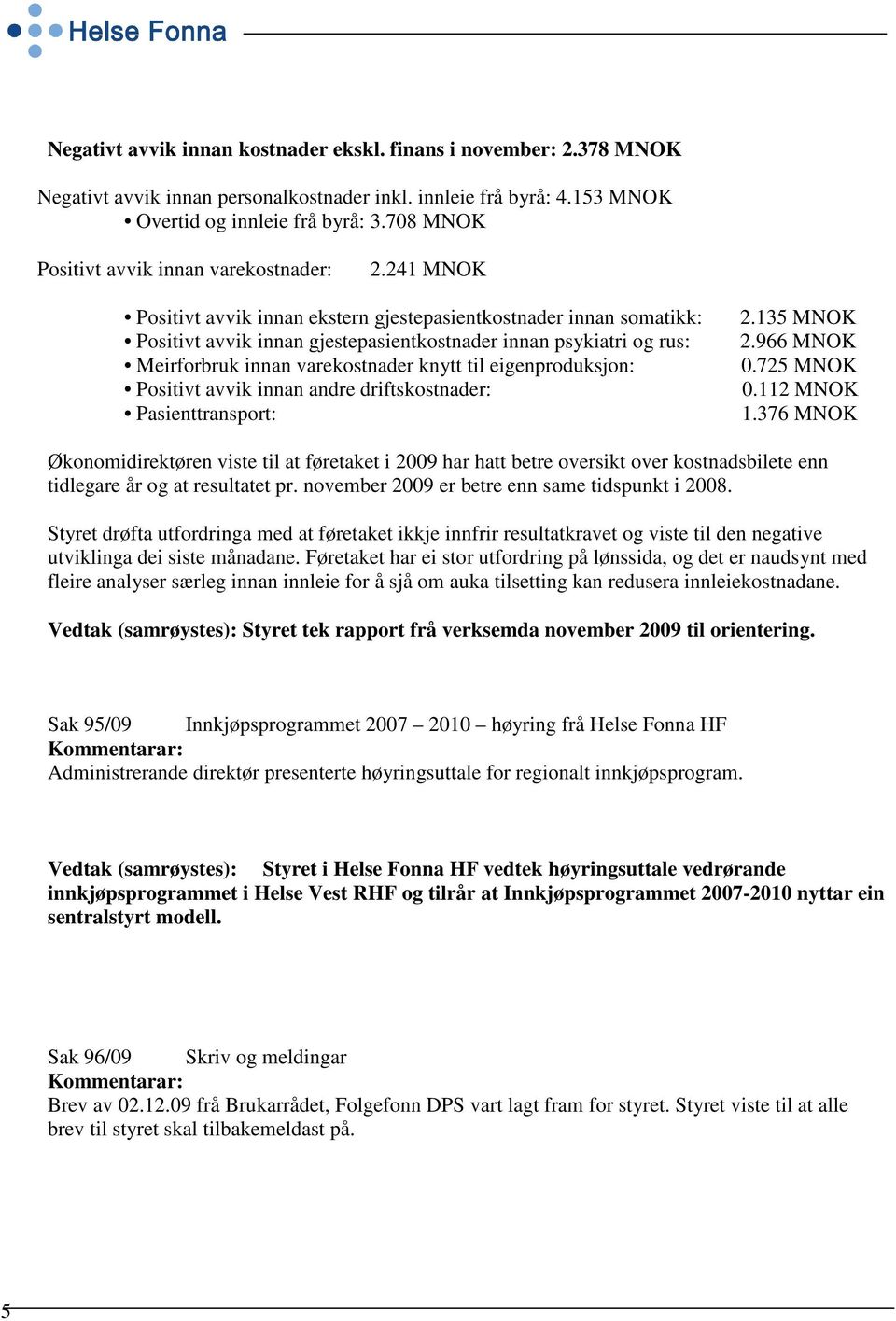 241 MNOK Positivt avvik innan ekstern gjestepasientkostnader innan somatikk: Positivt avvik innan gjestepasientkostnader innan psykiatri og rus: Meirforbruk innan varekostnader knytt til