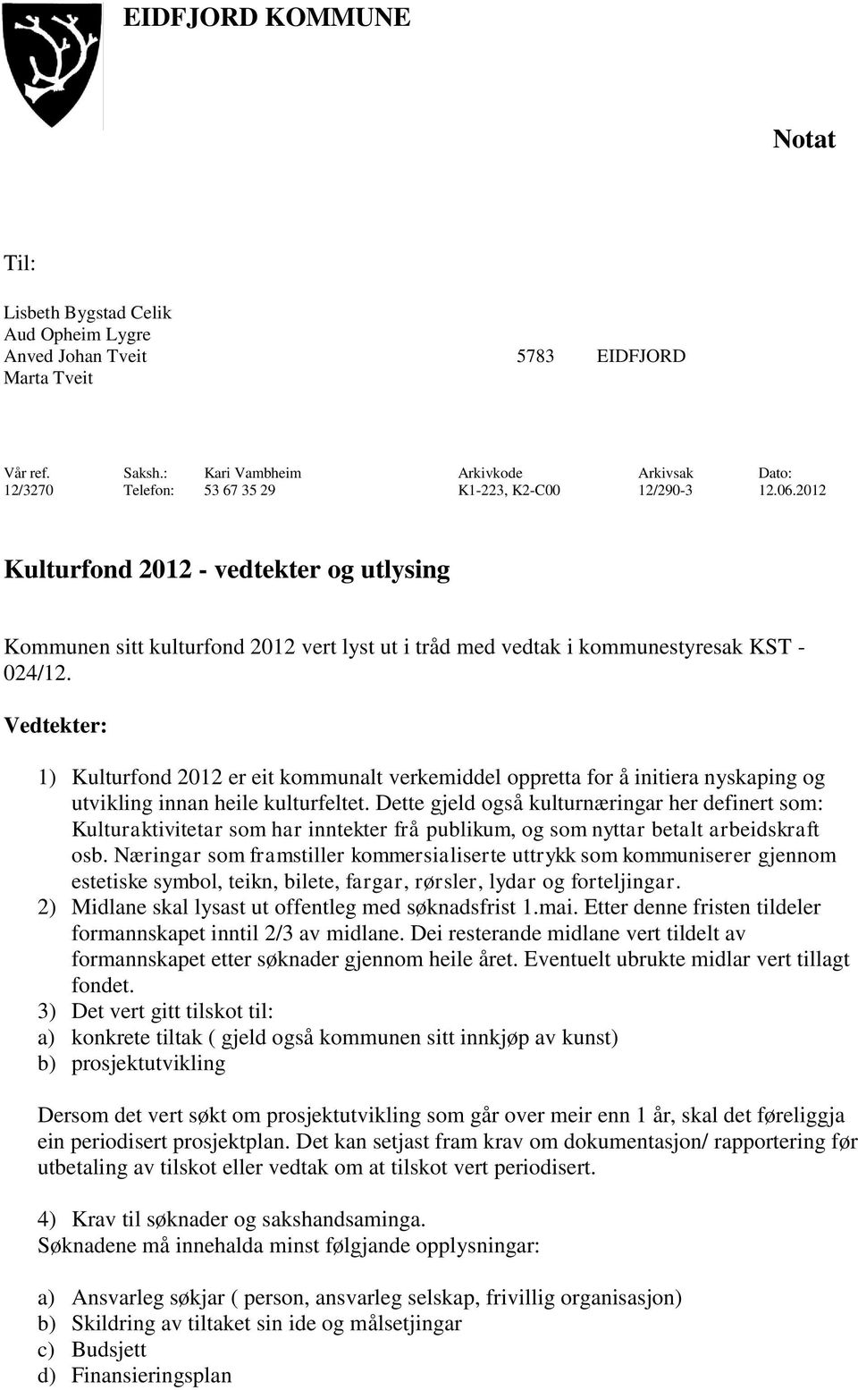 2012 Kulturfond 2012 - vedtekter og utlysing Kommunen sitt kulturfond 2012 vert lyst ut i tråd med vedtak i kommunestyresak KST - 024/12.