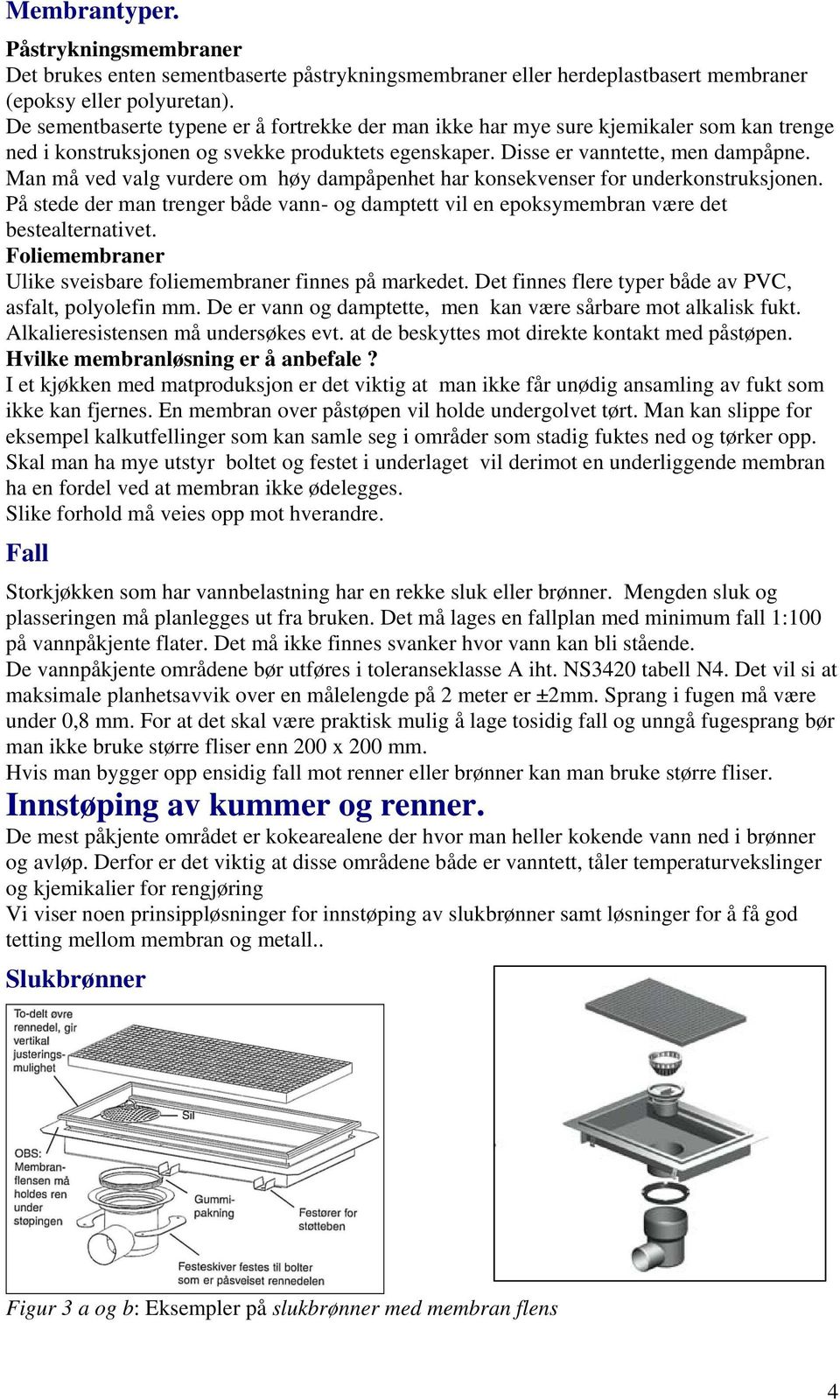 Man må ved valg vurdere om høy dampåpenhet har konsekvenser for underkonstruksjonen. På stede der man trenger både vann- og damptett vil en epoksymembran være det bestealternativet.