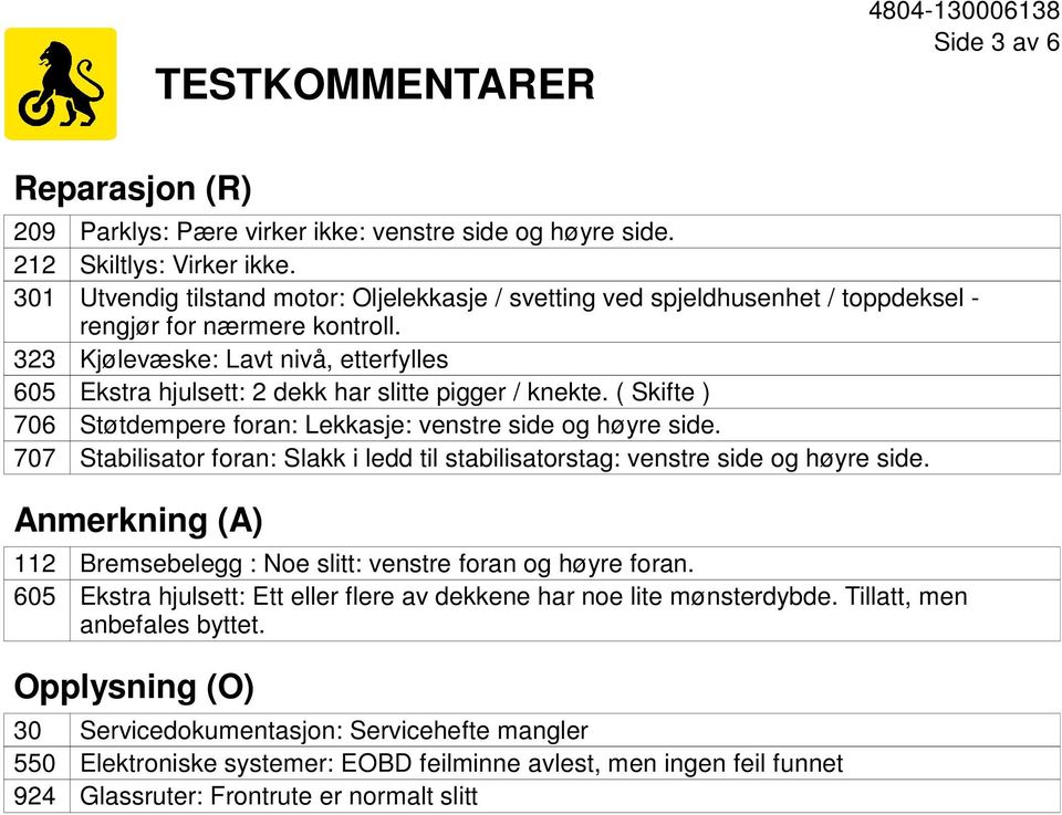 ( Skifte ) Støtdempere foran: Lekkasje: venstre side og høyre side. Stabilisator foran: Slakk i ledd til stabilisatorstag: venstre side og høyre side.