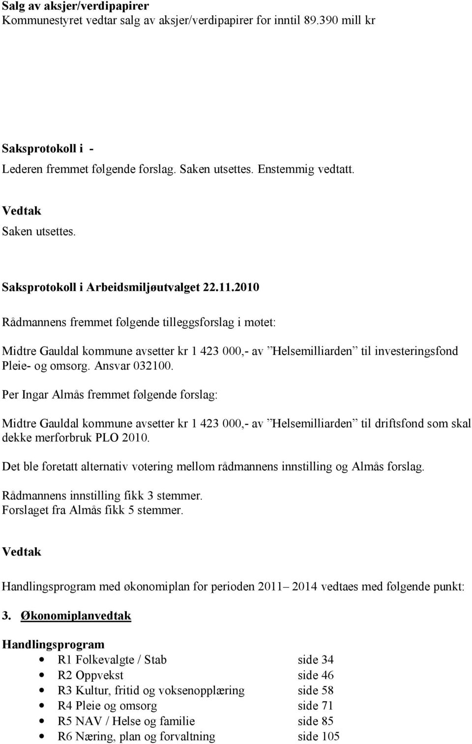 2010 Rådmannens fremmet følgende tilleggsforslag i møtet: Midtre Gauldal kommune avsetter kr 1 423 000,- av Helsemilliarden til investeringsfond Pleie- og omsorg. Ansvar 032100.