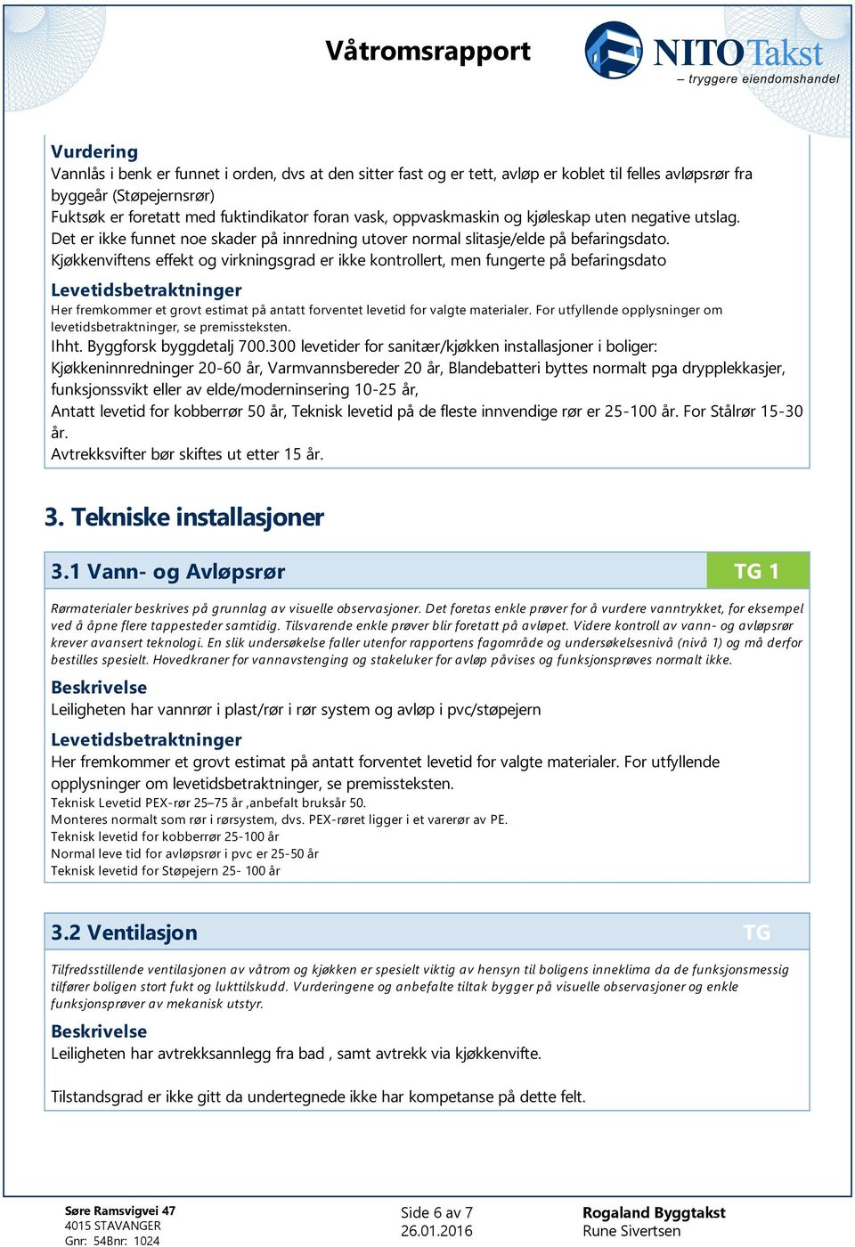 Kjøkkenviftens effekt og virkningsgrad er ikke kontrollert, men fungerte på befaringsdato Levetidsbetraktninger Her fremkommer et grovt estimat på antatt forventet levetid for valgte materialer.