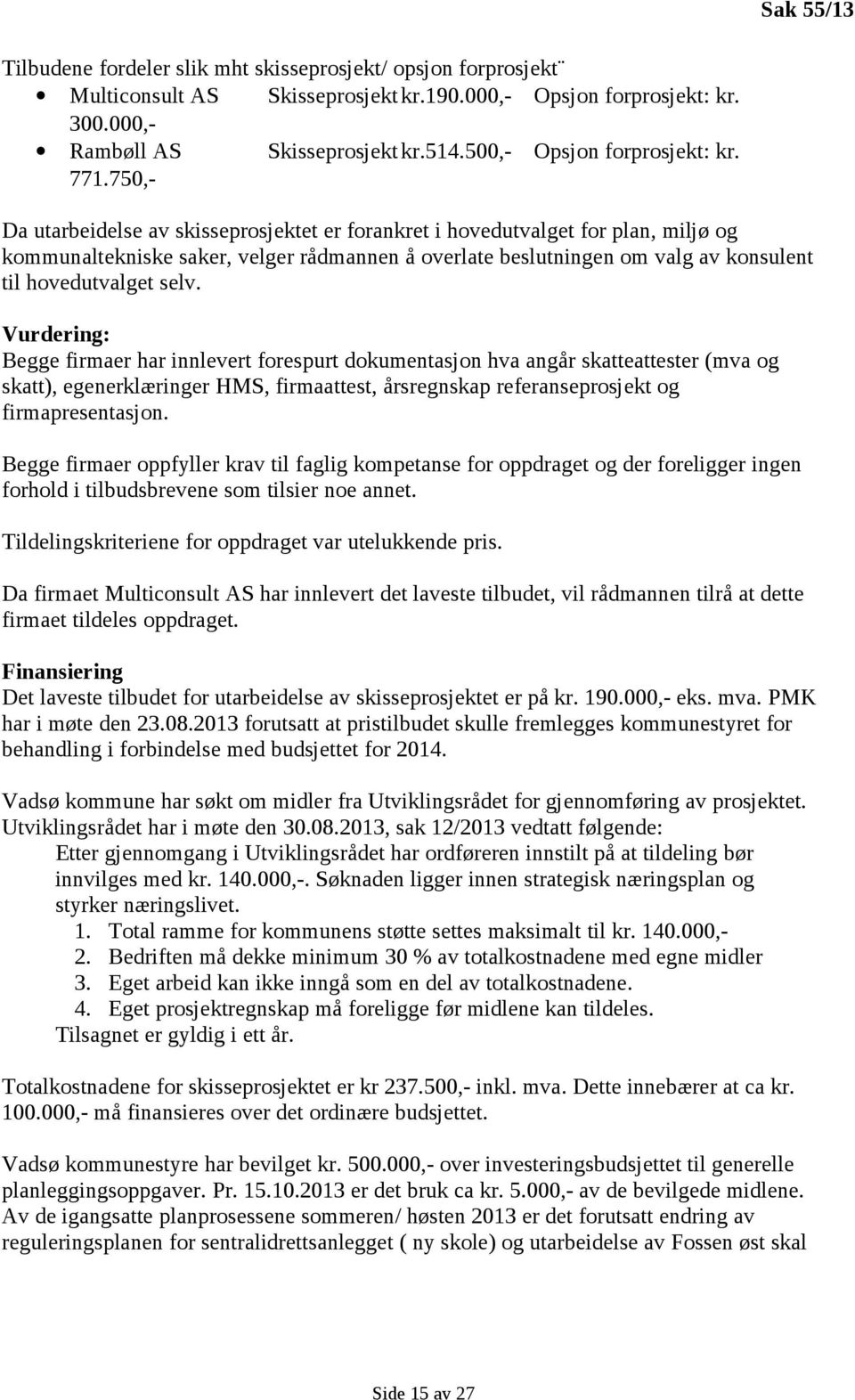 750,- Da utarbeidelse av skisseprosjektet er forankret i hovedutvalget for plan, miljø og kommunaltekniske saker, velger rådmannen å overlate beslutningen om valg av konsulent til hovedutvalget selv.