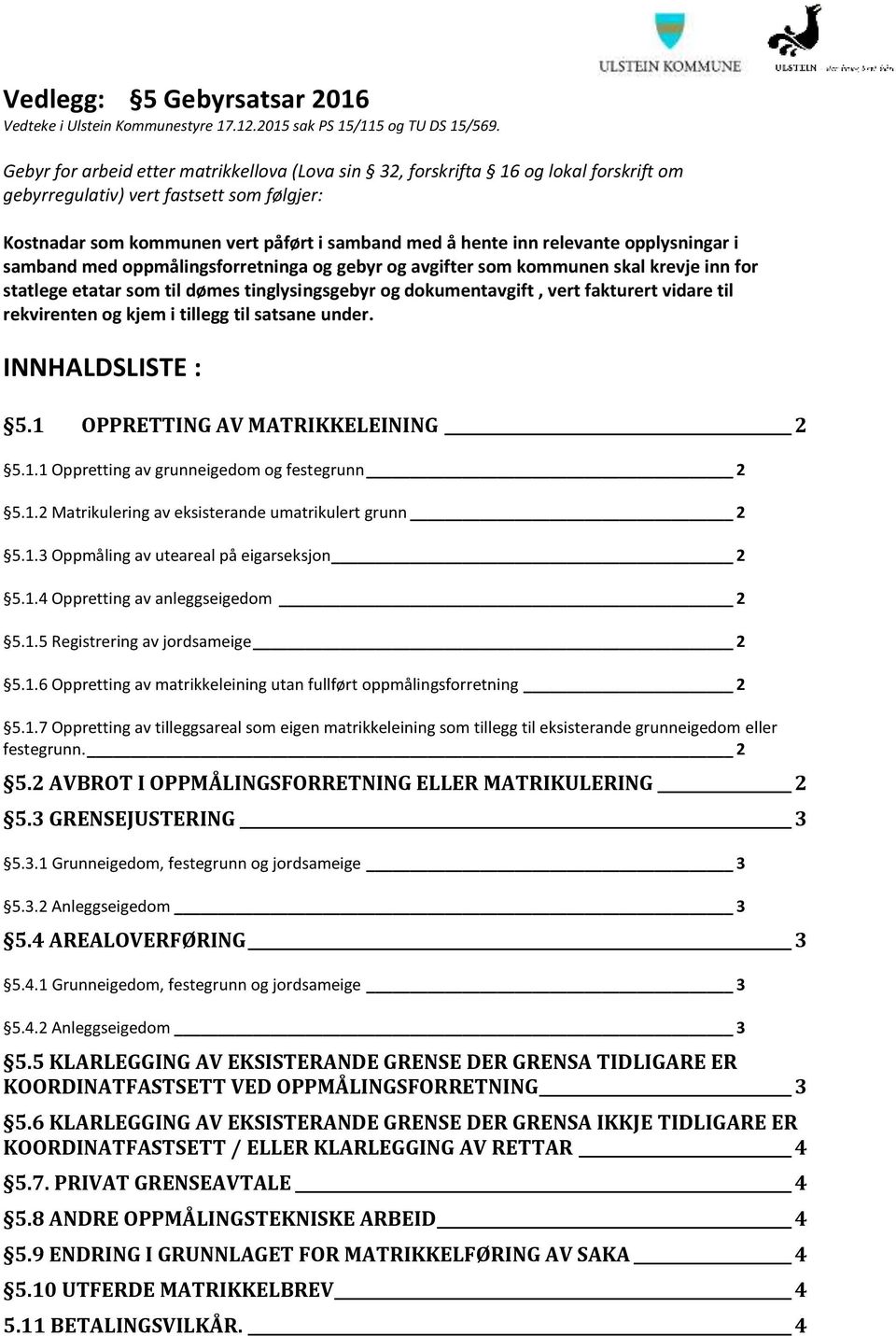 relevante opplysningar i samband med oppmålingsforretninga og gebyr og avgifter som kommunen skal krevje inn for statlege etatar som til dømes tinglysingsgebyr og dokumentavgift, vert fakturert