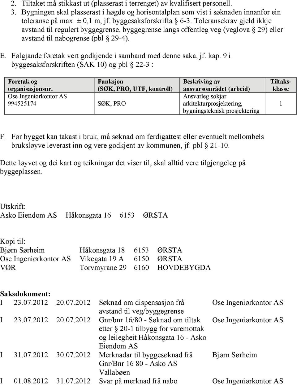 Følgjande føretak vert godkjende i samband med denne saka, jf. kap. 9 i byggesaksforskriften (SAK 10) og pbl 22-3 : Foretak og Funksjon organisasjonsnr.