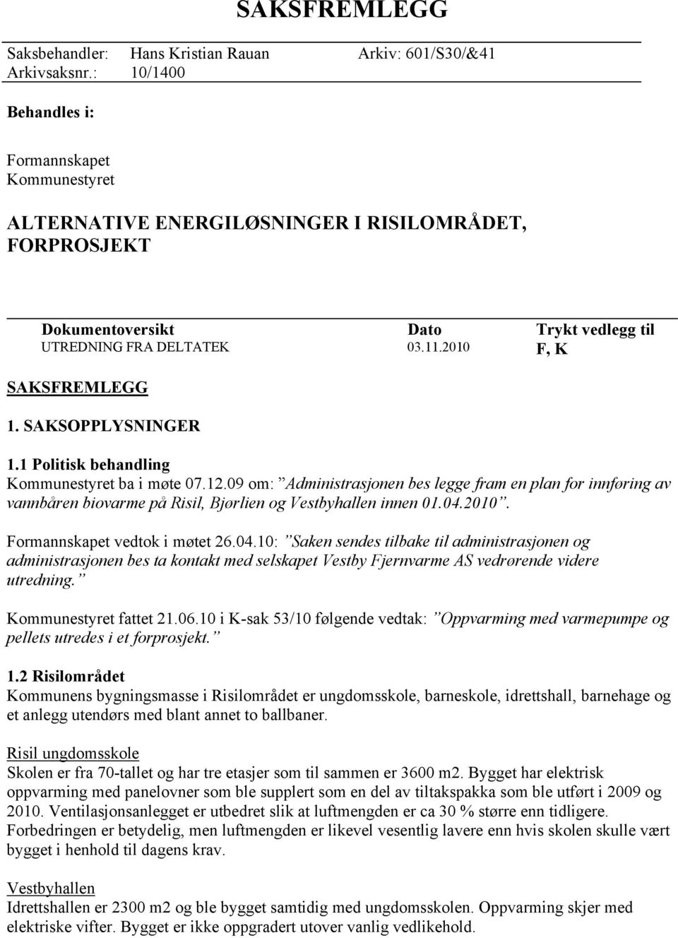 04.2010. Formannskapet vedtok i møtet 26.04.10: Saken sendes tilbake til administrasjonen og administrasjonen bes ta kontakt med selskapet Vestby Fjernvarme AS vedrørende videre utredning.