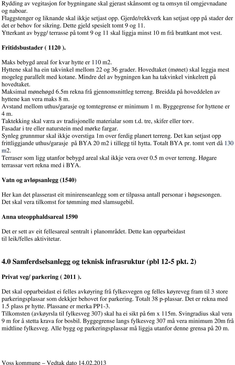 Fritidsbustader ( 1120 ). Maks bebygd areal for kvar hytte er 110 m2. Hyttene skal ha ein takvinkel mellom 22 og 36 grader. Hovedtaket (mønet) skal leggja mest mogeleg parallelt med kotane.