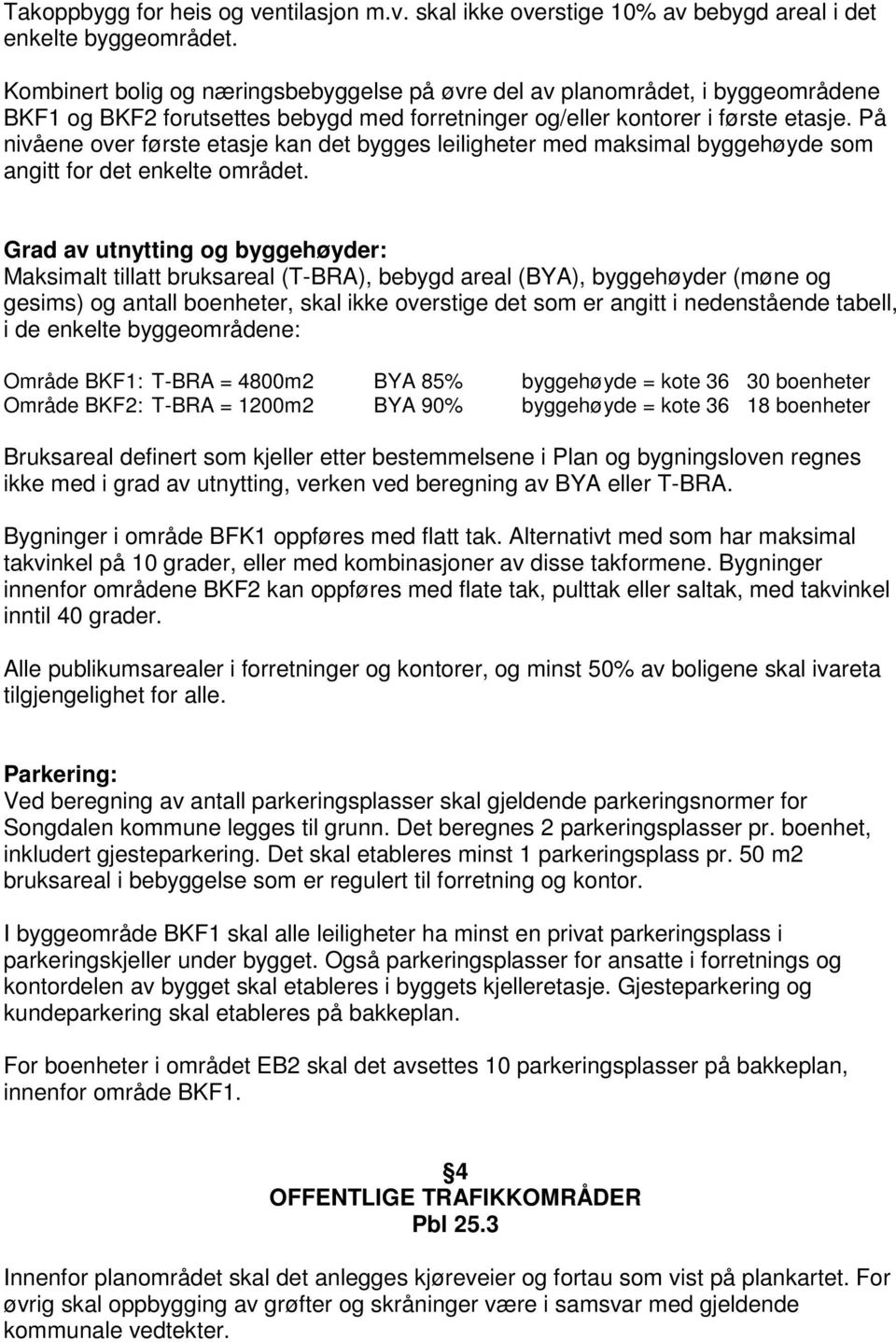 På nivåene over første etasje kan det bygges leiligheter med maksimal byggehøyde som angitt for det enkelte området.