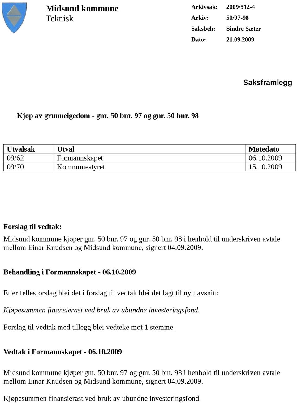 09.2009. Behandling i Formannskapet - 06.10.2009 Etter fellesforslag blei det i forslag til vedtak blei det lagt til nytt avsnitt: Kjøpesummen finansierast ved bruk av ubundne investeringsfond.