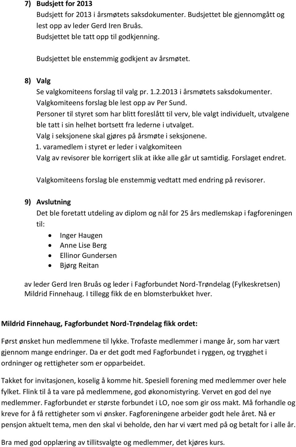 Personer til styret som har blitt foreslått til verv, ble valgt individuelt, utvalgene ble tatt i sin helhet bortsett fra lederne i utvalget. Valg i seksjonene skal gjøres på årsmøte i seksjonene. 1.