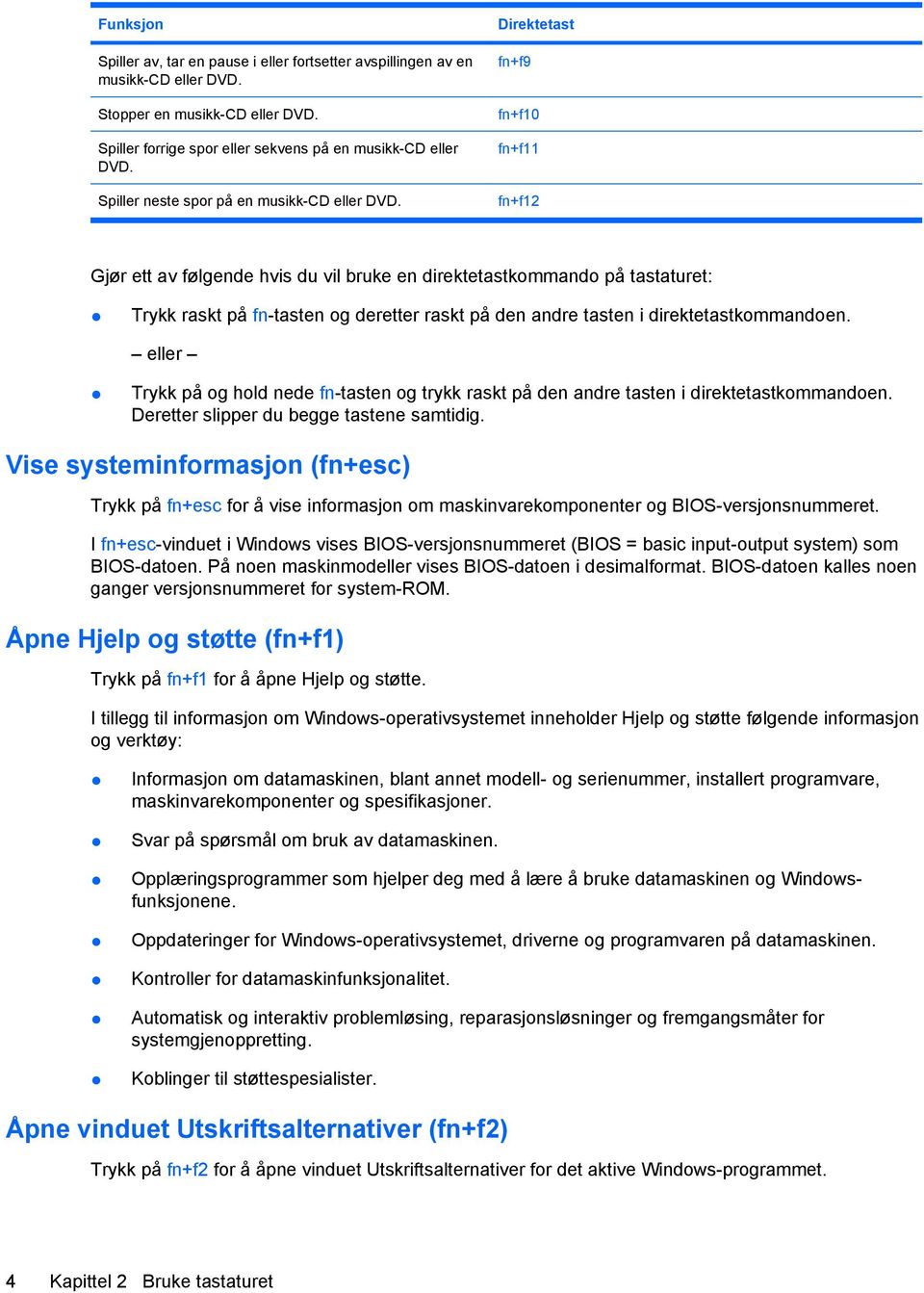 Direktetast fn+f9 fn+f10 fn+f11 fn+f12 Gjør ett av følgende hvis du vil bruke en direktetastkommando på tastaturet: Trykk raskt på fn-tasten og deretter raskt på den andre tasten i