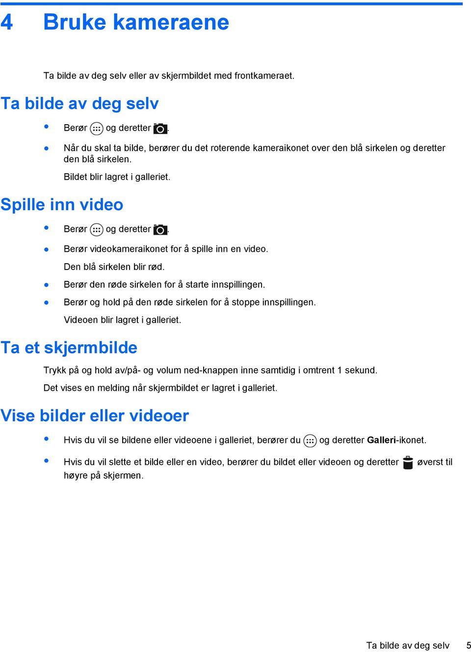 Berør videokameraikonet for å spille inn en video. Den blå sirkelen blir rød. Berør den røde sirkelen for å starte innspillingen. Berør og hold på den røde sirkelen for å stoppe innspillingen.