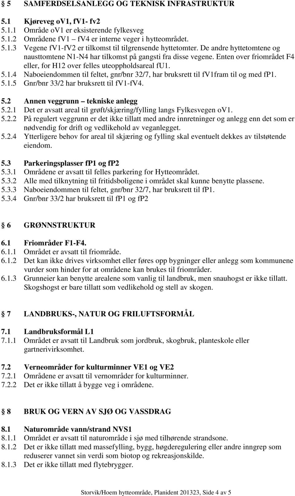 5.1.5 Gnr/bnr 33/2 har bruksrett til fv1-fv4. 5.2 Annen veggrunn tekniske anlegg 5.2.1 Det er avsatt areal til grøft/skjæring/fylling langs Fylkesvegen ov1. 5.2.2 På regulert veggrunn er det ikke tillatt med andre innretninger og anlegg enn det som er nødvendig for drift og vedlikehold av veganlegget.