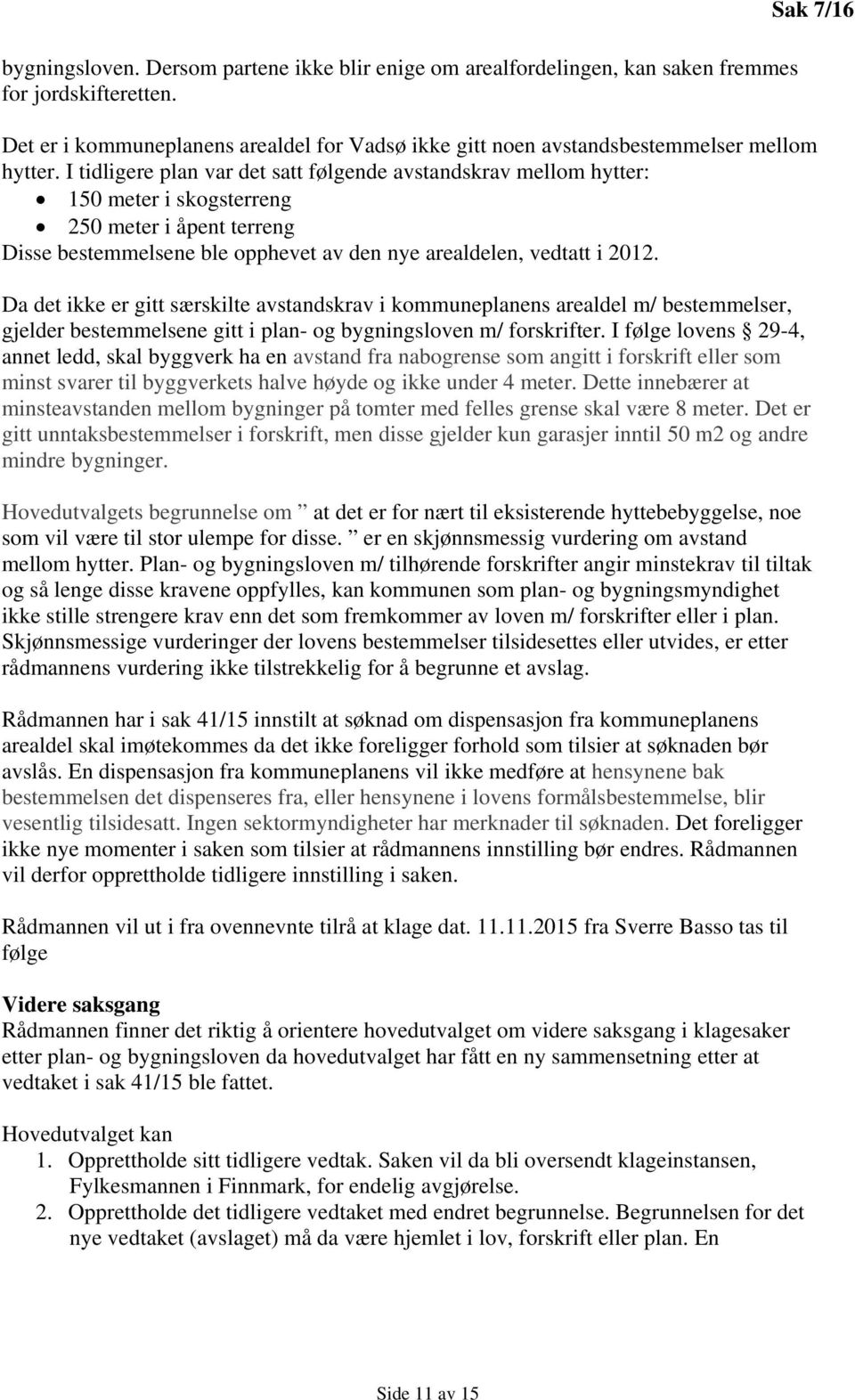 I tidligere plan var det satt følgende avstandskrav mellom hytter: 150 meter i skogsterreng 250 meter i åpent terreng Disse bestemmelsene ble opphevet av den nye arealdelen, vedtatt i 2012.