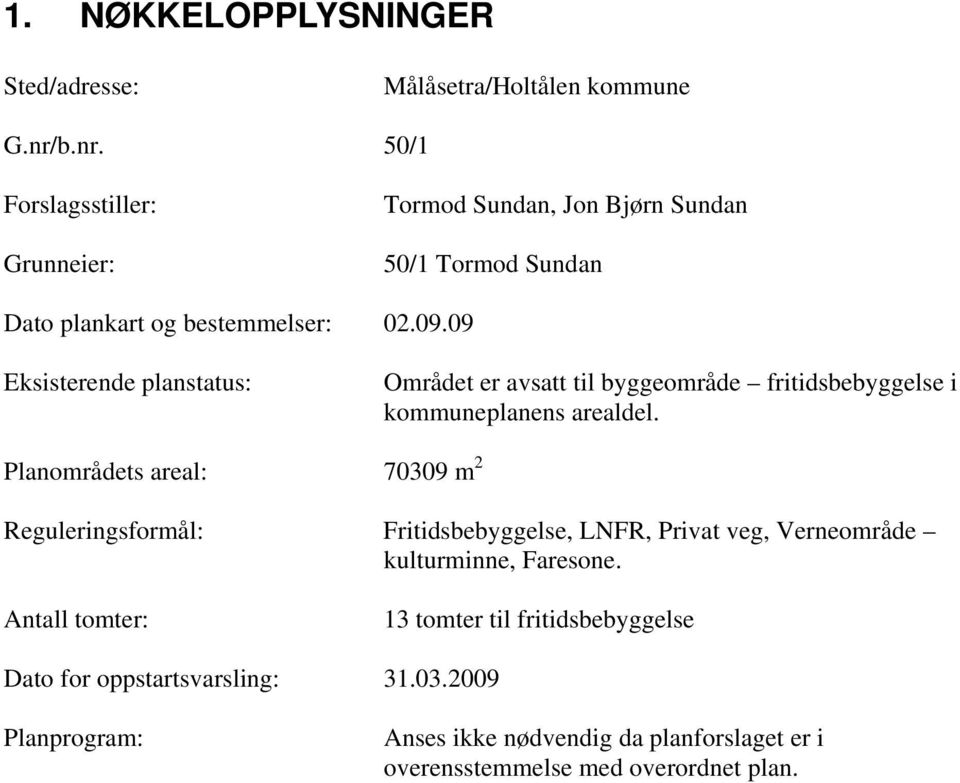 09 Eksisterende planstatus: Området er avsatt til byggeområde fritidsbebyggelse i kommuneplanens arealdel.