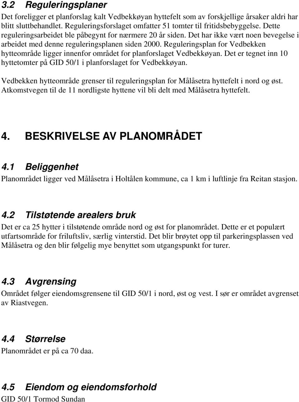 Det har ikke vært noen bevegelse i arbeidet med denne reguleringsplanen siden 2000. Reguleringsplan for Vedbekken hytteområde ligger innenfor området for planforslaget Vedbekkøyan.