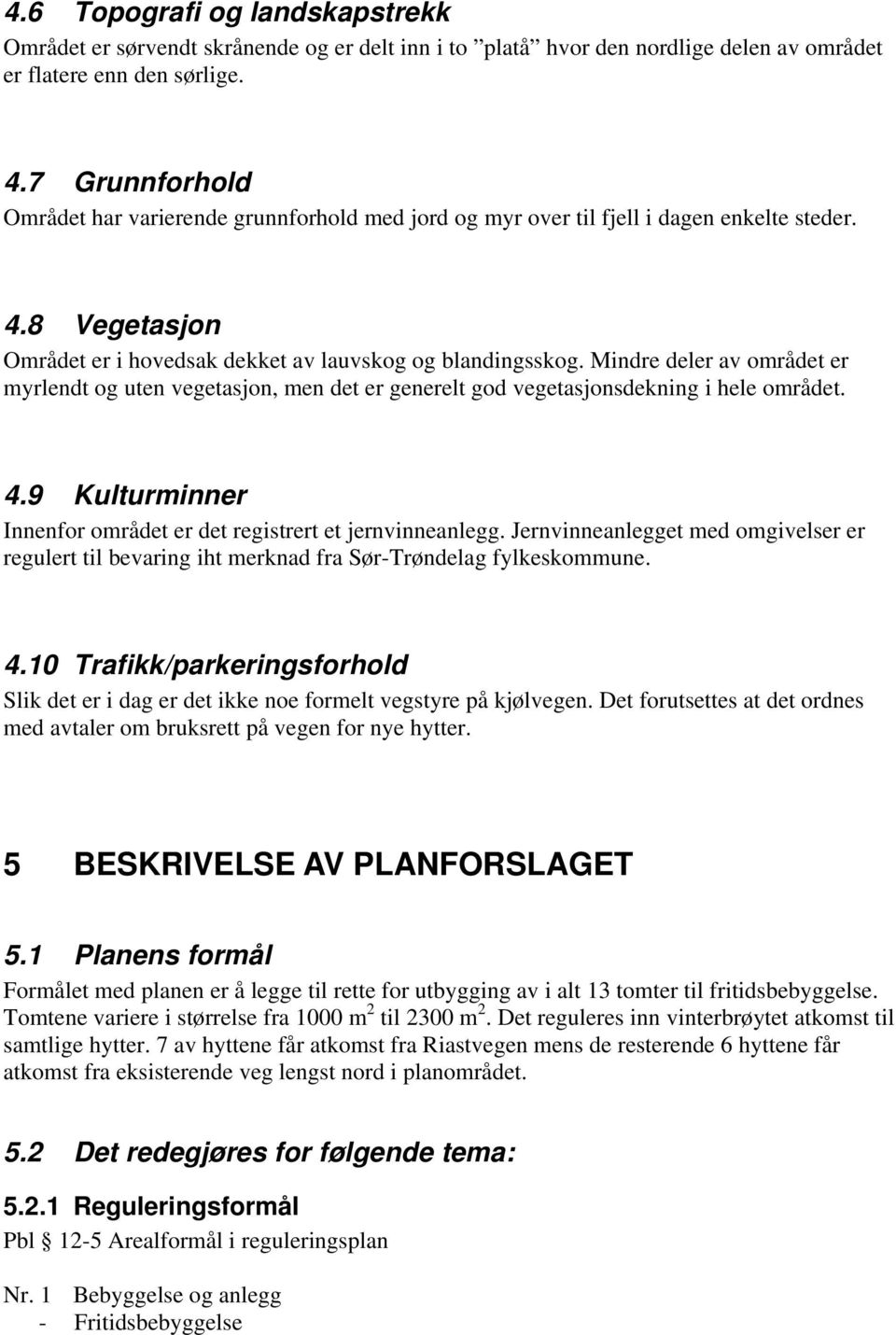 Mindre deler av området er myrlendt og uten vegetasjon, men det er generelt god vegetasjonsdekning i hele området. 4.9 Kulturminner Innenfor området er det registrert et jernvinneanlegg.