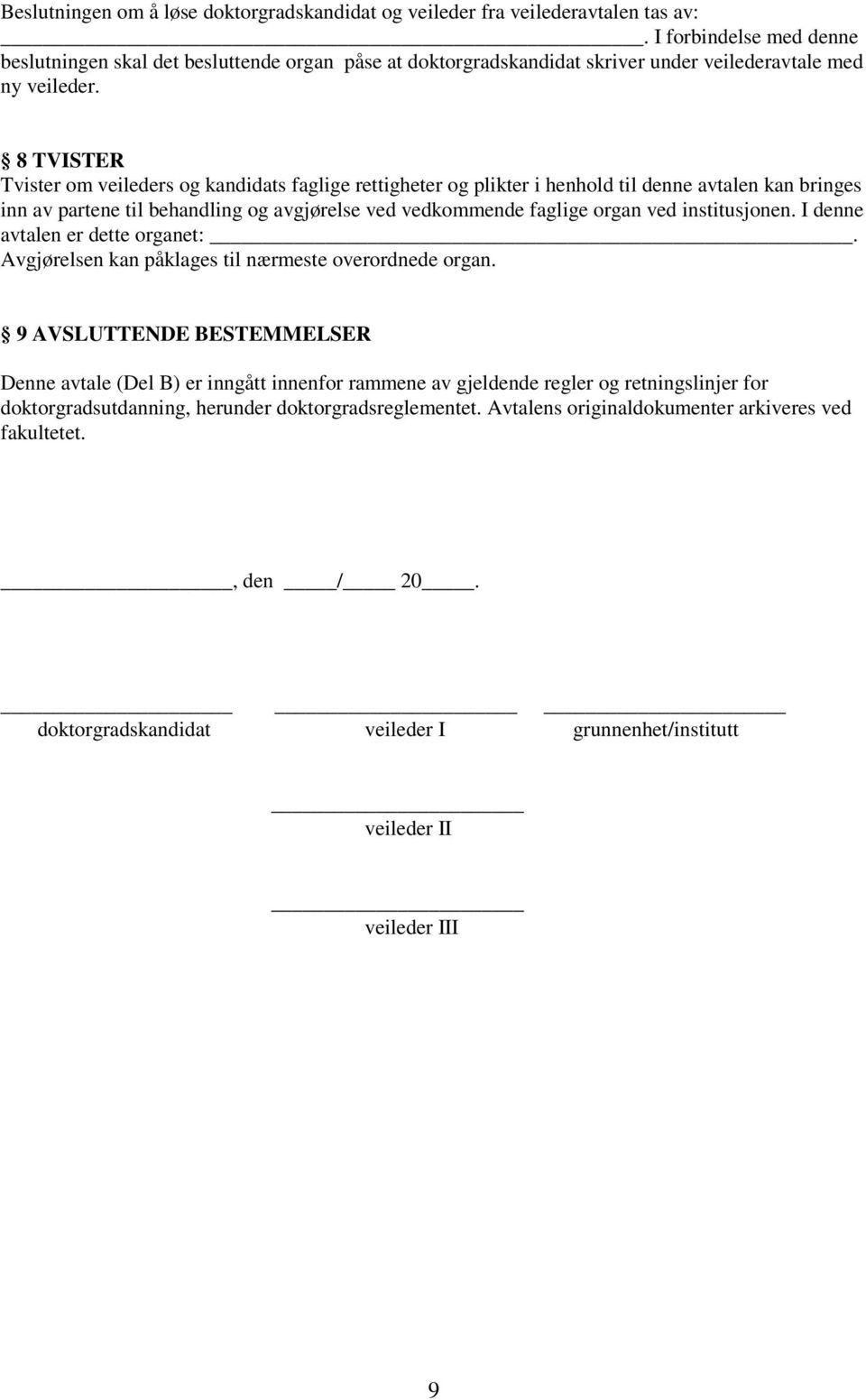 8 TVISTER Tvister om veileders og kandidats faglige rettigheter og plikter i henhold til denne avtalen kan bringes inn av partene til behandling og avgjørelse ved vedkommende faglige organ ved