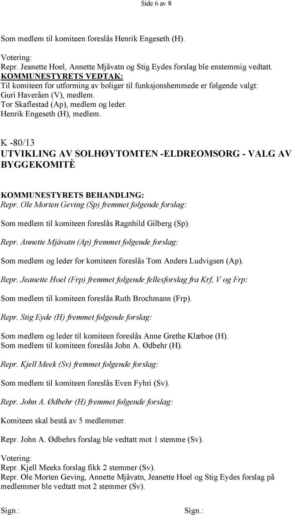 K -80/13 UTVIKLING AV SOLHØYTOMTEN -ELDREOMSORG - VALG AV BYGGEKOMITÈ Repr. Ole Morten Geving (Sp) fremmet følgende forslag: Som medlem til komiteen foreslås Ragnhild Gilberg (Sp). Repr. Annette Mjåvatn (Ap) fremmet følgende forslag: Som medlem og leder for komiteen foreslås Tom Anders Ludvigsen (Ap).