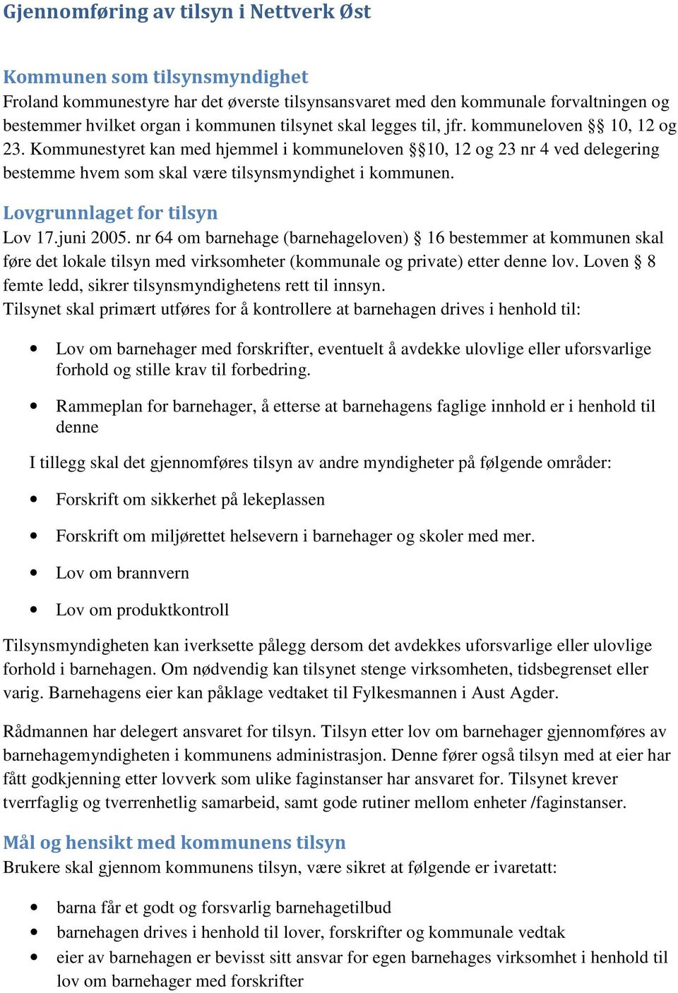 Lovgrunnlaget for tilsyn Lov 17.juni 2005. nr 64 om (loven) 16 bestemmer at kommunen skal føre det lokale tilsyn med virksomheter (kommunale og private) etter denne lov.