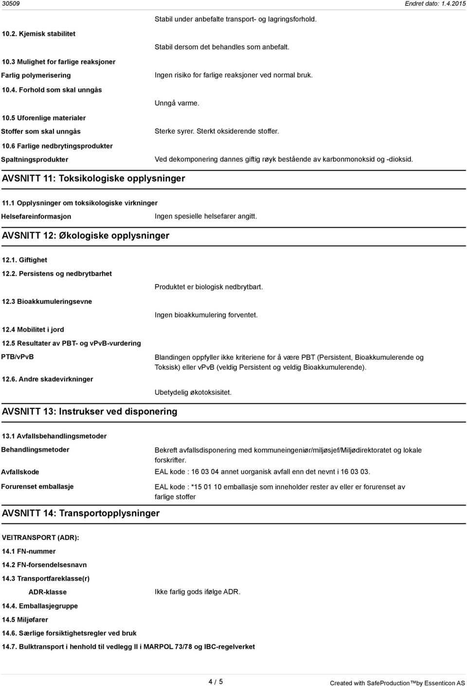 AVSNITT 11: Toksikologiske opplysninger 11.1 Opplysninger om toksikologiske virkninger Helsefareinformasjon Ingen spesielle helsefarer angitt. AVSNITT 12: