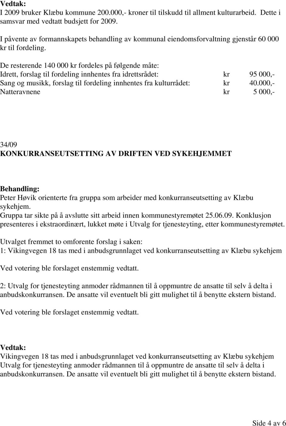 De resterende 140 000 kr fordeles på følgende måte: Idrett, forslag til fordeling innhentes fra idrettsrådet: kr 95 000,- Sang og musikk, forslag til fordeling innhentes fra kulturrådet: kr 40.