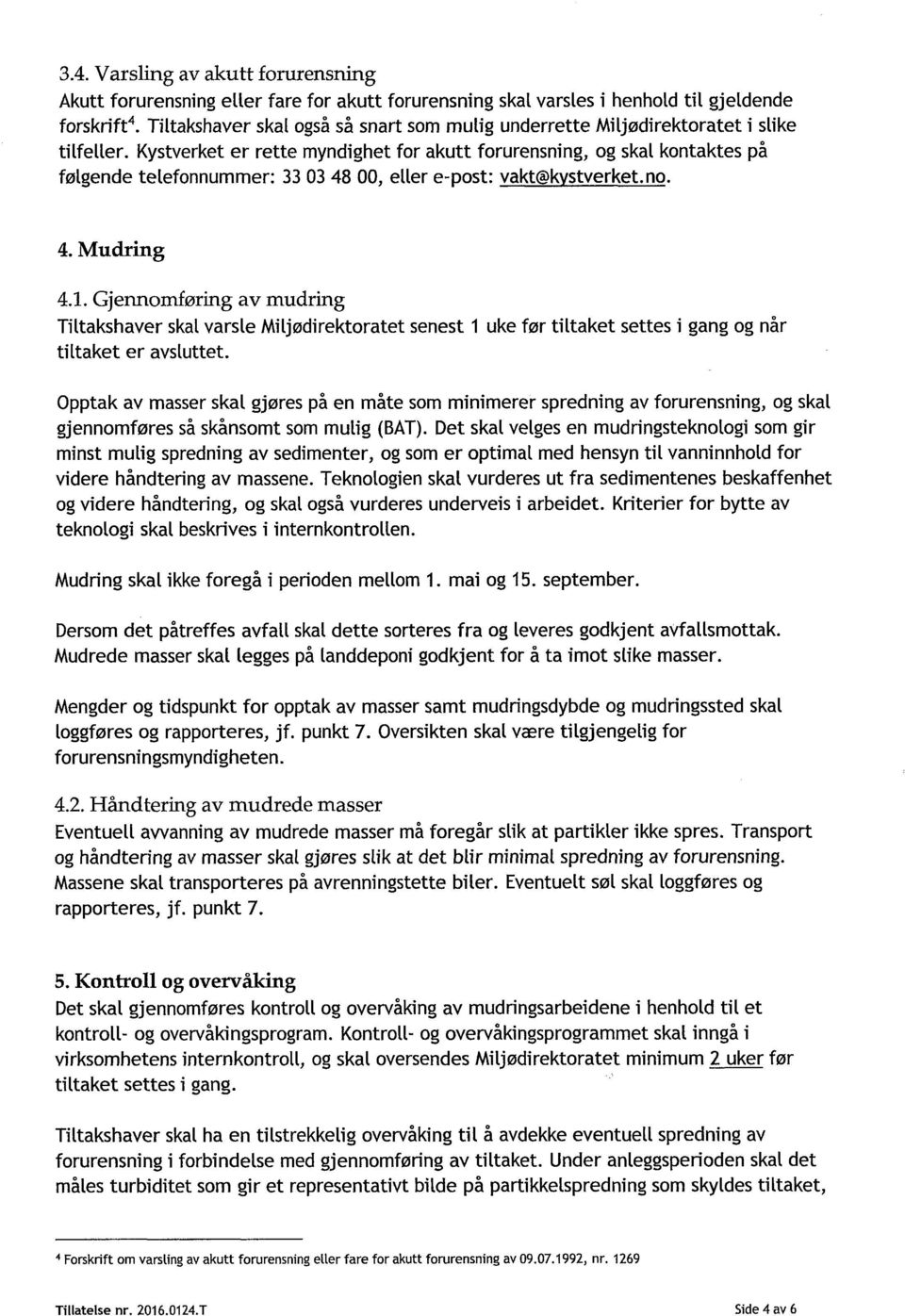 Kystverket er rette myndighet for akutt forurensning, og skal kontaktes på følgende telefonnummer: 33 03 48 00, eller e-post: vakt@kystverket.no. 4. Mudring 4.1.