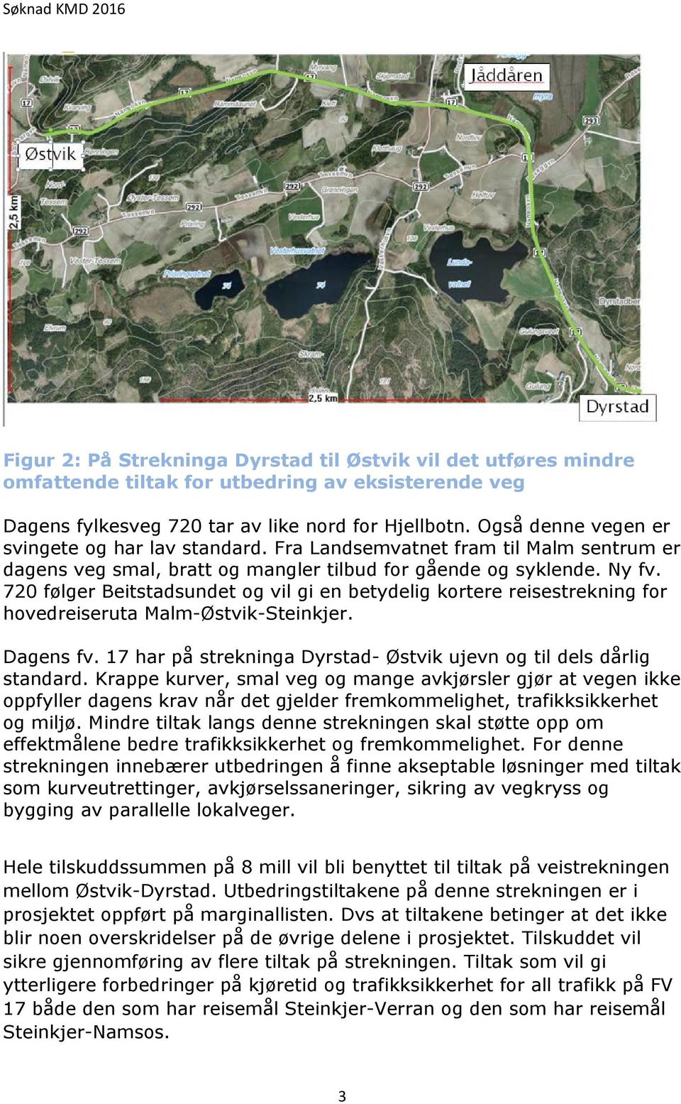 720 følger Beitstadsundet og vil gi en betydelig kortere reisestrekning for hovedreiseruta Malm-Østvik-Steinkjer. Dagens fv. 17 har på strekninga Dyrstad- Østvik ujevn og til dels dårlig standard.