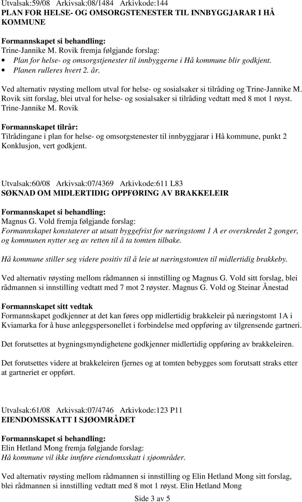 Ved alternativ røysting mellom utval for helse- og sosialsaker si tilråding og Trine-Jannike M. Rovik sitt forslag, blei utval for helse- og sosialsaker si tilråding vedtatt med 8 mot 1 røyst.