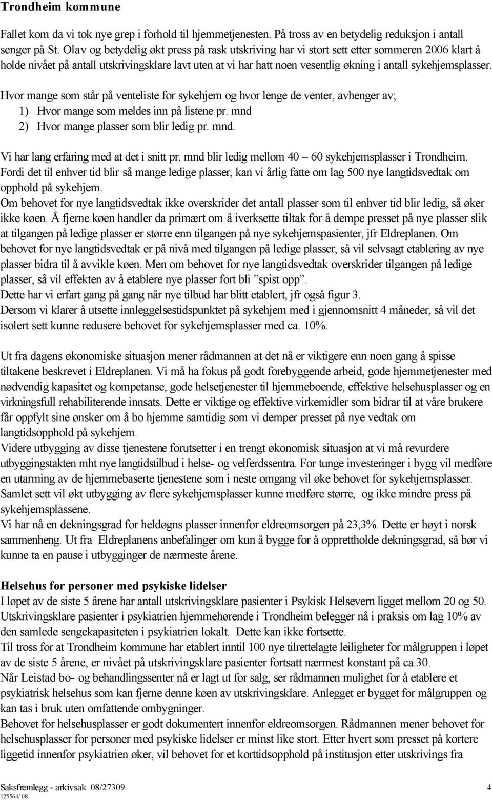 sykehjemsplasser. Hvor mange som står på venteliste for sykehjem og hvor lenge de venter, avhenger av; 1) Hvor mange som meldes inn på listene pr. mnd 2) Hvor mange plasser som blir ledig pr. mnd. Vi har lang erfaring med at det i snitt pr.