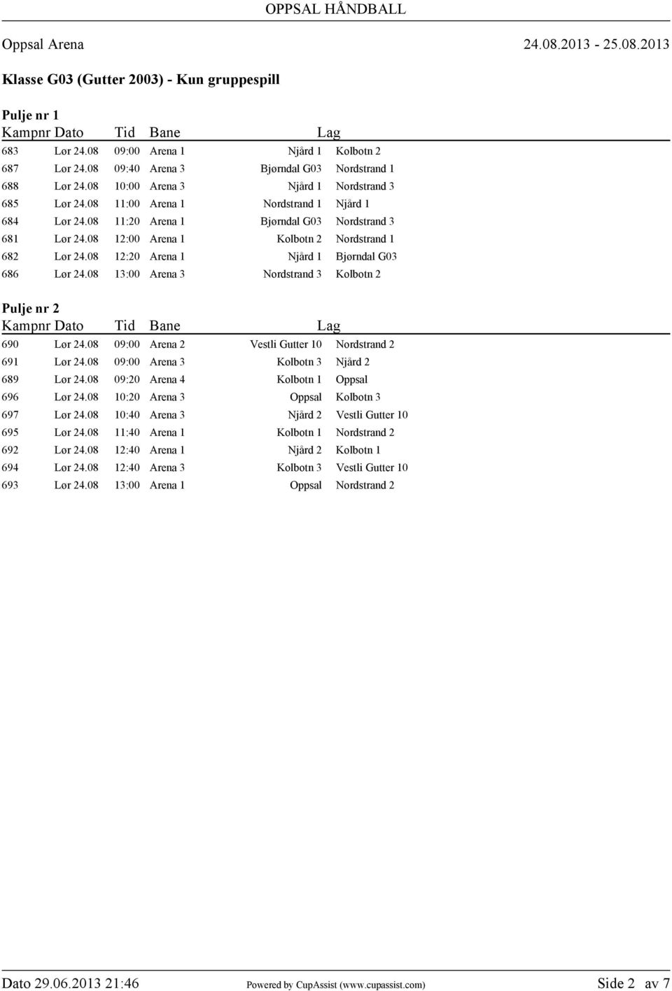 08 12:00 Arena 1 Kolbotn 2 Nordstrand 1 682 Lør 24.08 12:20 Arena 1 Njård 1 Bjørndal G03 686 Lør 24.08 13:00 Arena 3 Nordstrand 3 Kolbotn 2 690 Lør 24.