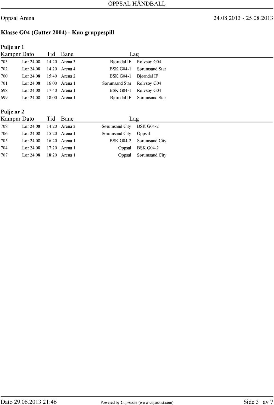 08 16:00 Arena 1 Sørumsand Star Rolvsøy G04 698 Lør 24.08 17:40 Arena 1 BSK G04-1 Rolvsøy G04 699 Lør 24.