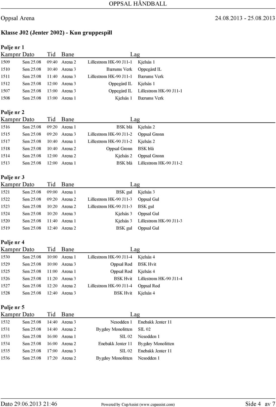 08 13:00 Arena 1 Kjelsås 1 Bærums Verk 1516 Søn 25.08 09:20 Arena 1 BSK blå Kjelsås 2 1515 Søn 25.08 09:20 Arena 3 Lillestrøm HK-90 J11-2 Oppsal Grønn 1517 Søn 25.