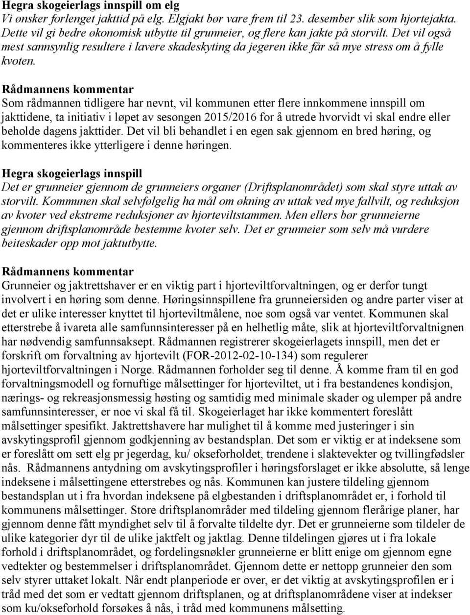 Som rådmannen tidligere har nevnt, vil kommunen etter flere innkommene innspill om jakttidene, ta initiativ i løpet av sesongen 2015/2016 for å utrede hvorvidt vi skal endre eller beholde dagens