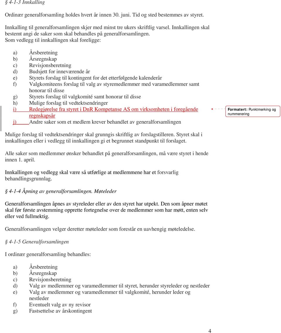 Som vedlegg til innkallingen skal foreligge: a) Årsberetning b) Årsregnskap c) Revisjonsberetning d) Budsjett for inneværende år e) Styrets forslag til kontingent for det etterfølgende kalenderår f)