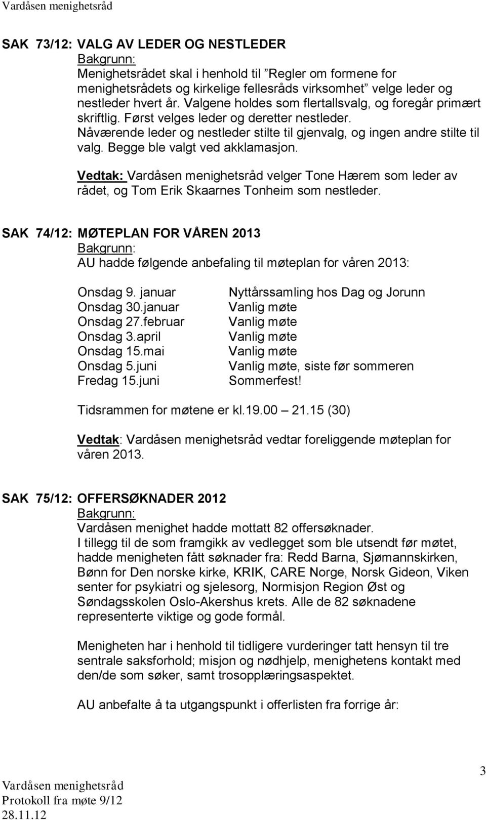 Begge ble valgt ved akklamasjon. Vedtak: velger Tone Hærem som leder av rådet, og Tom Erik Skaarnes Tonheim som nestleder.