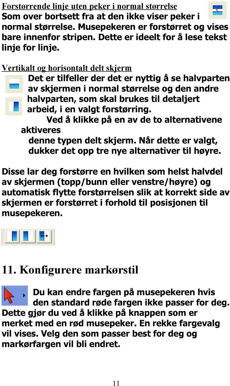 Vertikalt og horisontalt delt skjerm Det er tilfeller der det er nyttig å se halvparten av skjermen i normal størrelse og den andre halvparten, som skal brukes til detaljert arbeid, i en valgt