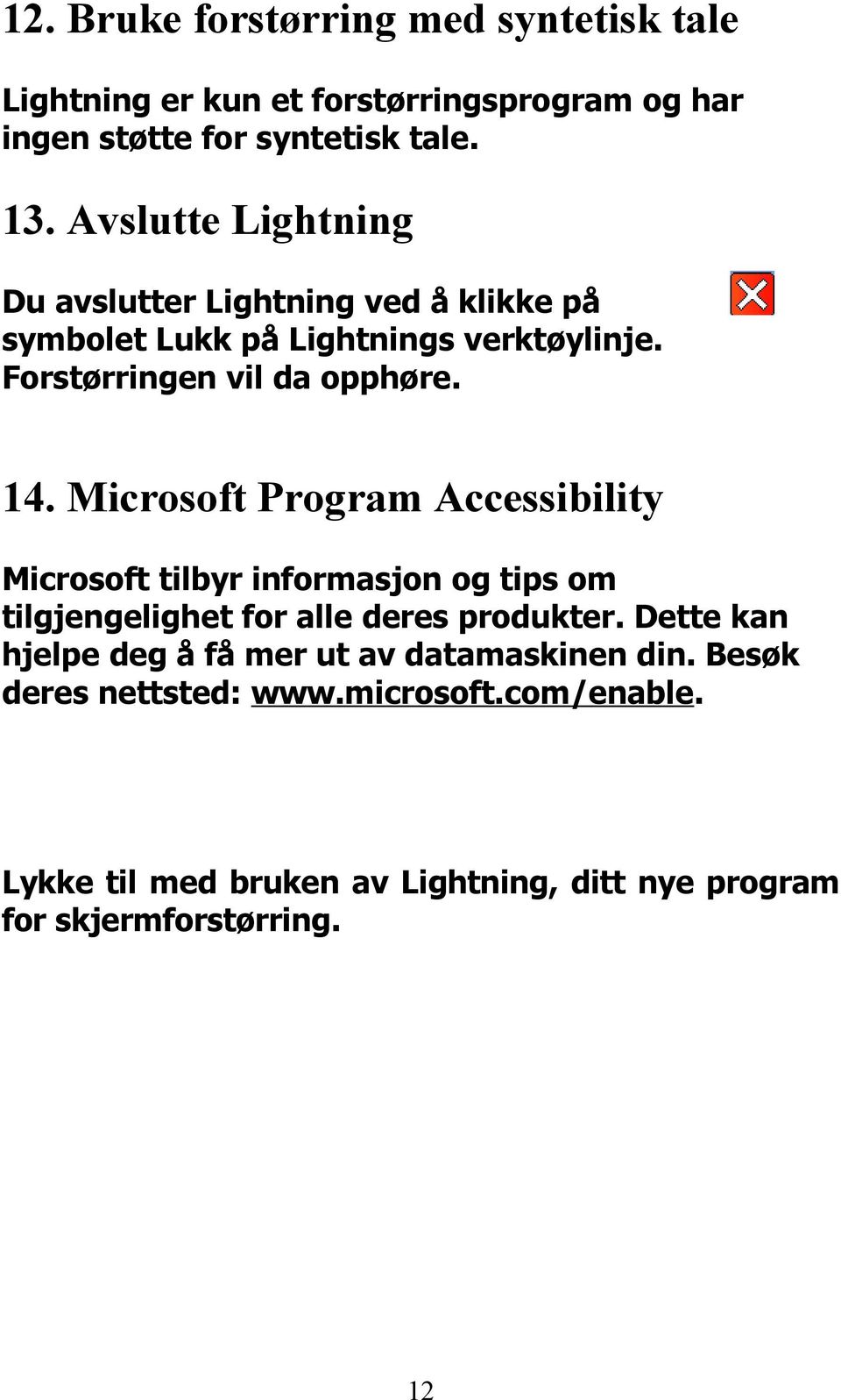 Microsoft Program Accessibility Microsoft tilbyr informasjon og tips om tilgjengelighet for alle deres produkter.