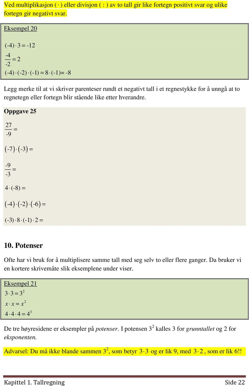 etter hverandre. Oppgave 5 7-9 = (-7) (-3) = -9-3 = 4 (-8) = (-4) ( -) (-6) = (-3) 8 (-1) = 10. Potenser Ofte har vi bruk for å multiplisere samme tall med seg selv to eller flere ganger.