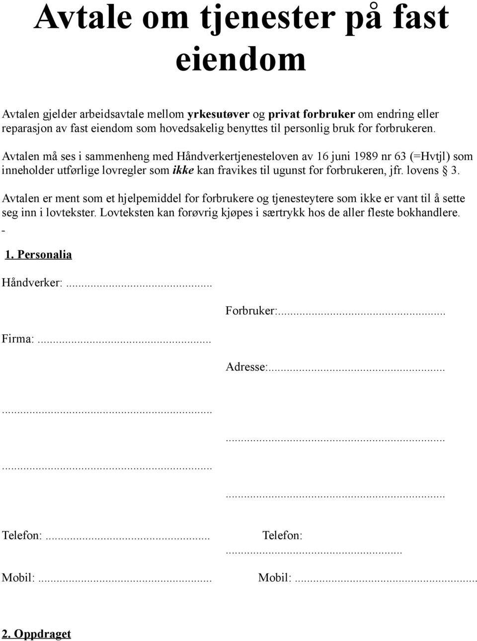 Avtalen må ses i sammenheng med Håndverkertjenesteloven av 16 juni 1989 nr 63 (=Hvtjl) som inneholder utførlige lovregler som ikke kan fravikes til ugunst for forbrukeren, jfr.