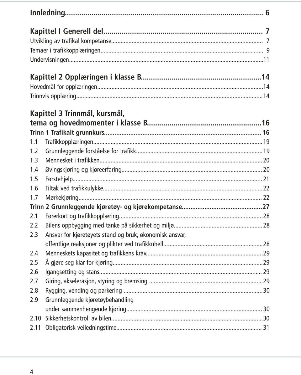 2 Grunnleggende forståelse for trafikk...19 1.3 Mennesket i trafikken...20 1.4 Øvingskjøring og kjøreerfaring... 20 1.5 Førstehjelp... 21 1.6 Tiltak ved trafikkulykke...22 1.7 Mørkekjøring.