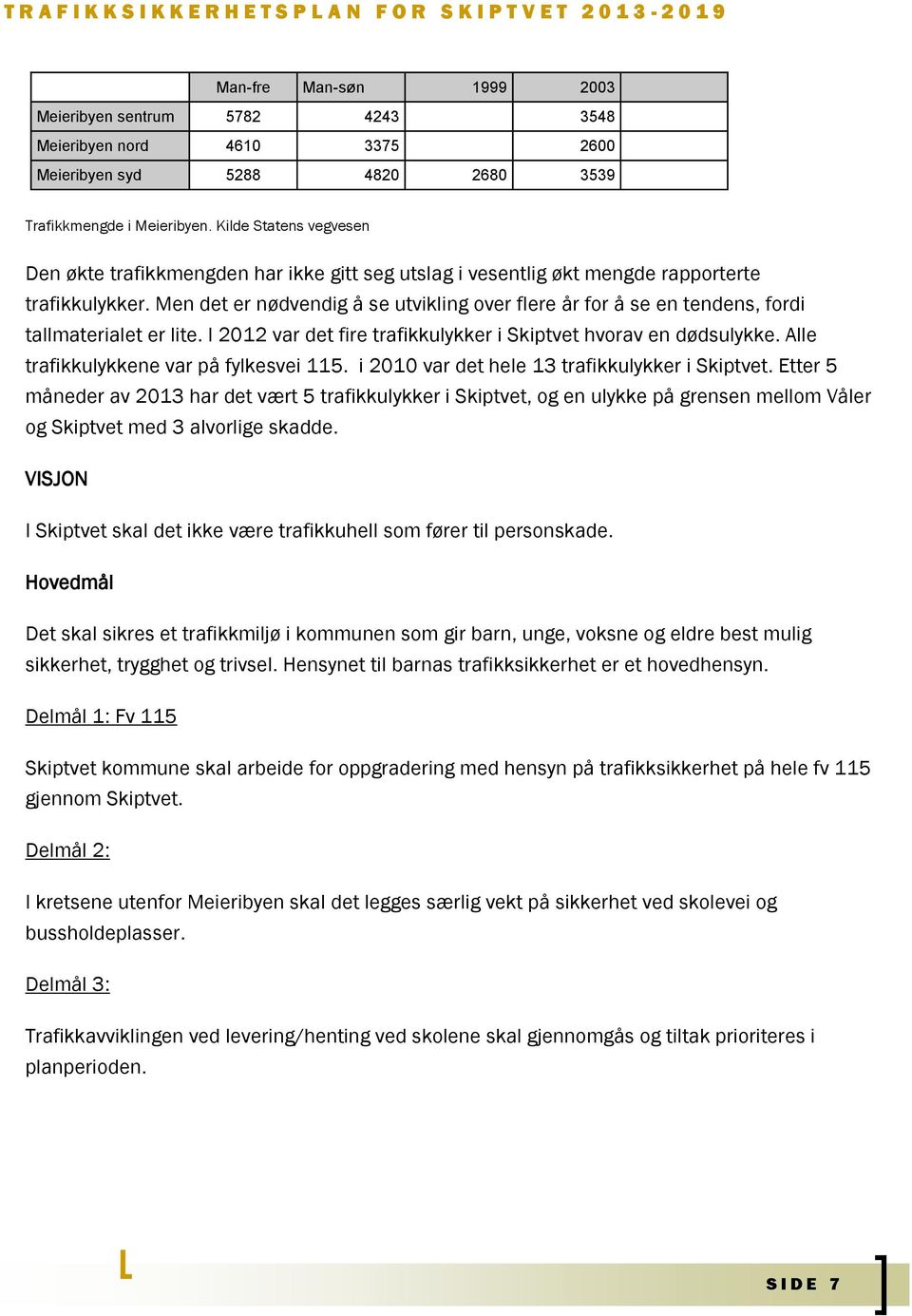 Men det er nødvendig å se utvikling over flere år for å se en tendens, fordi tallmaterialet er lite. I 2012 var det fire trafikkulykker i Skiptvet hvorav en dødsulykke.