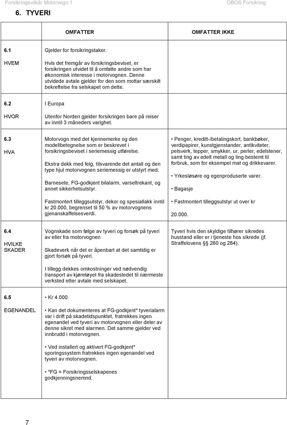 2 HVOR I Europa Utenfor Norden gjelder forsikringen bare på reiser av inntil 3 måneders varighet. 6.