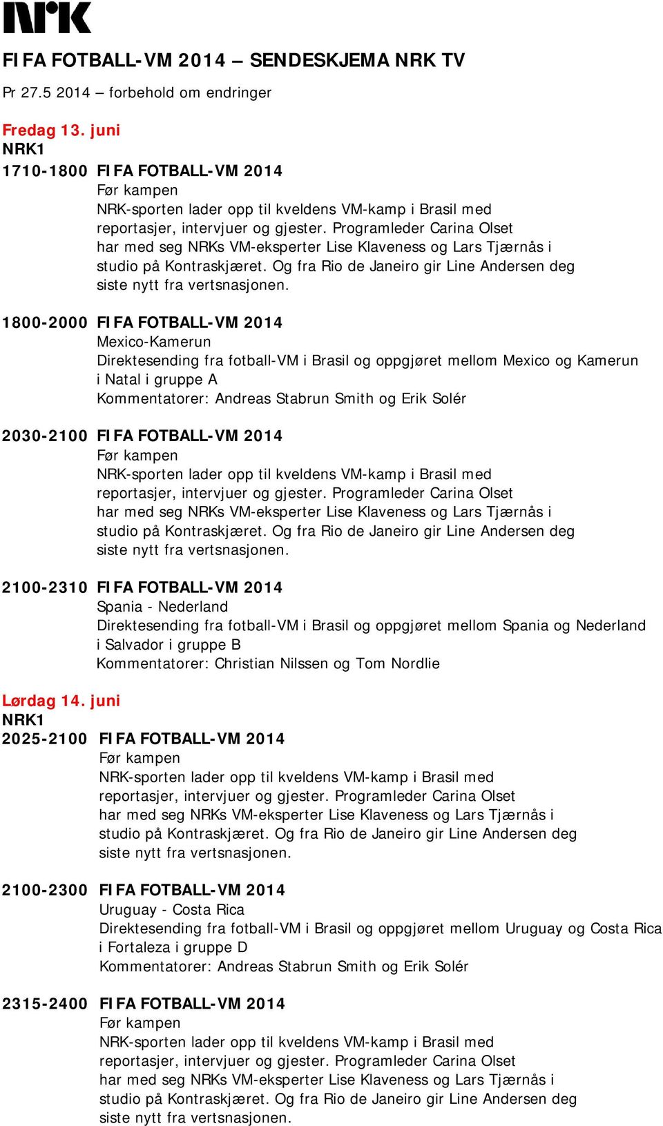 2100-2310 FIFA FOTBALL-VM 2014 Spania - Nederland Direktesending fra fotball-vm i Brasil og oppgjøret mellom Spania og Nederland i Salvador i