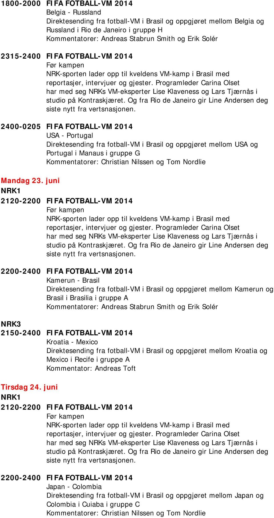 juni 2120-2200 FIFA FOTBALL-VM 2014 Kamerun - Brasil Direktesending fra fotball-vm i Brasil og oppgjøret mellom Kamerun og Brasil i Brasilia i gruppe A NRK3 2150-2400 FIFA FOTBALL-VM 2014