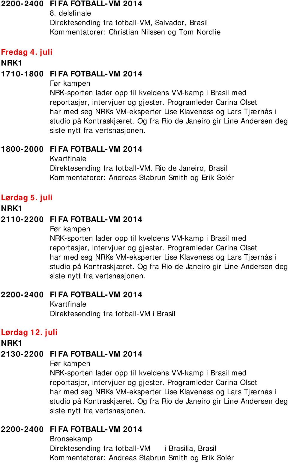 juli 2110-2200 FIFA FOTBALL-VM 2014 Kvartfinale Direktesending fra fotball-vm i Brasil