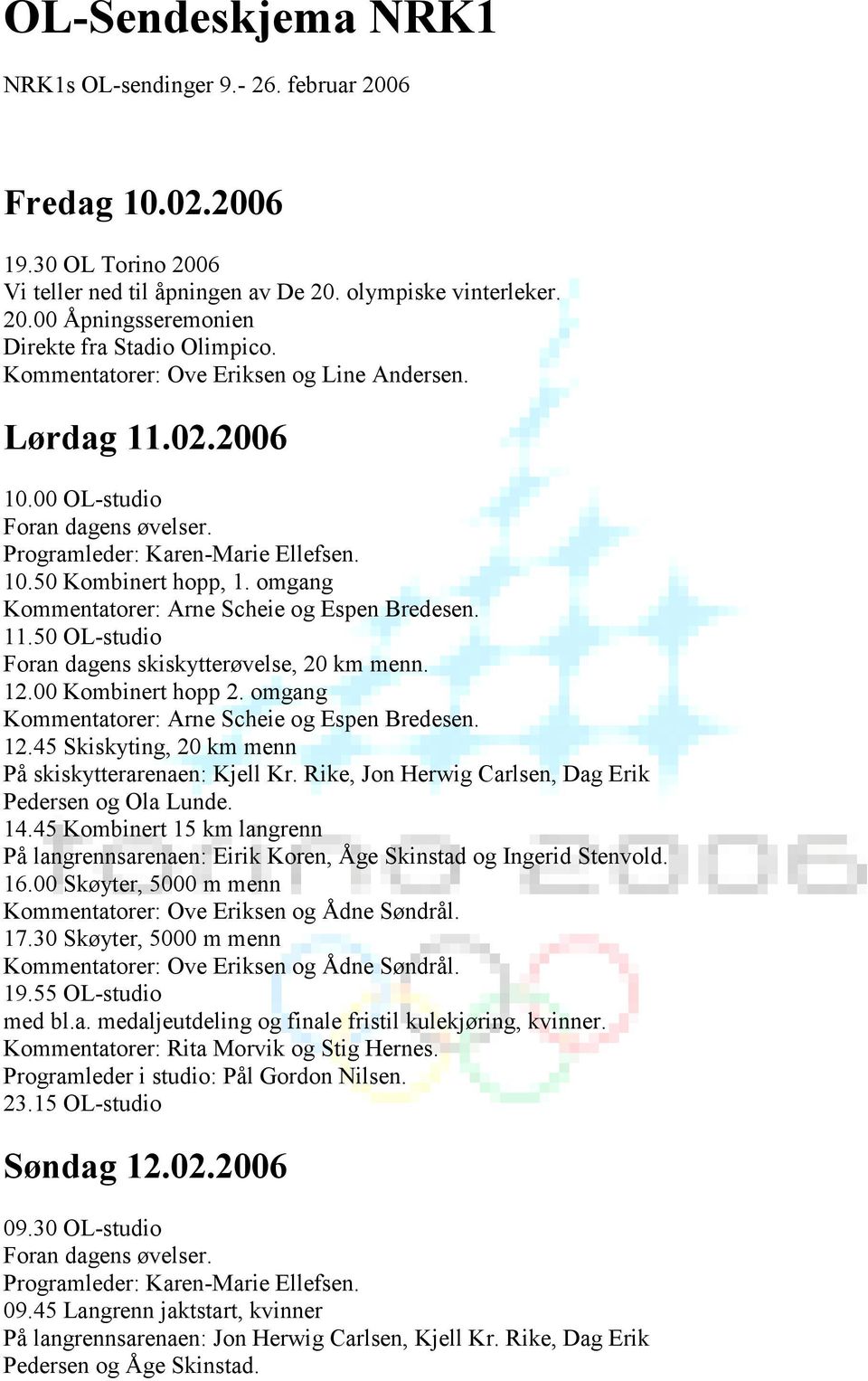 00 Kombinert hopp 2. omgang 12.45 Skiskyting, 20 km menn 14.45 Kombinert 15 km langrenn 16.00 Skøyter, 5000 m menn 17.30 Skøyter, 5000 m menn 19.55 OL-studio med bl.a. medaljeutdeling og finale fristil kulekjøring, kvinner.