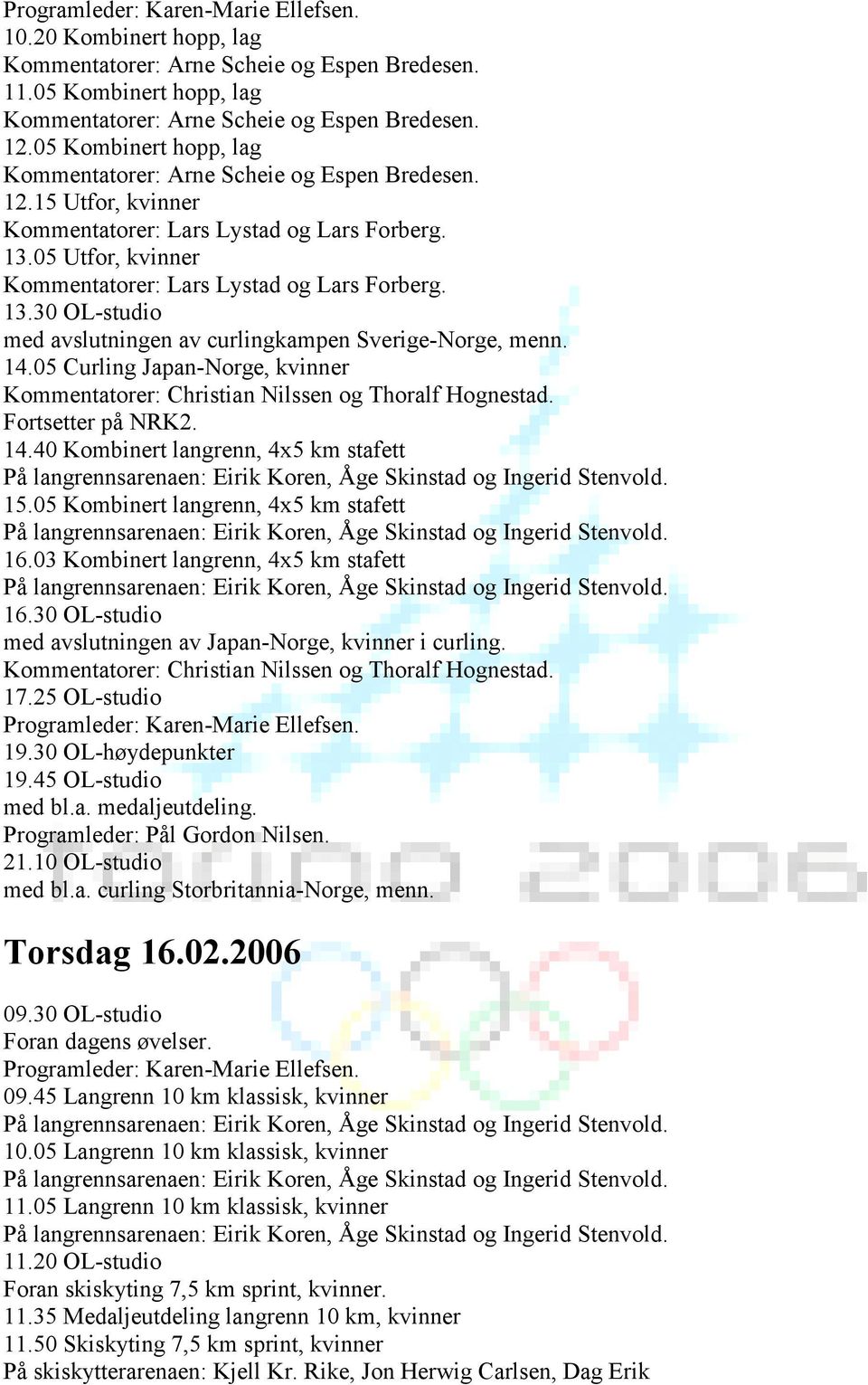 30 OL-studio med avslutningen av Japan-Norge, kvinner i curling. 17.25 OL-studio 21.10 OL-studio med bl.a. curling Storbritannia-Norge, menn. Torsdag 16.02.2006 09.