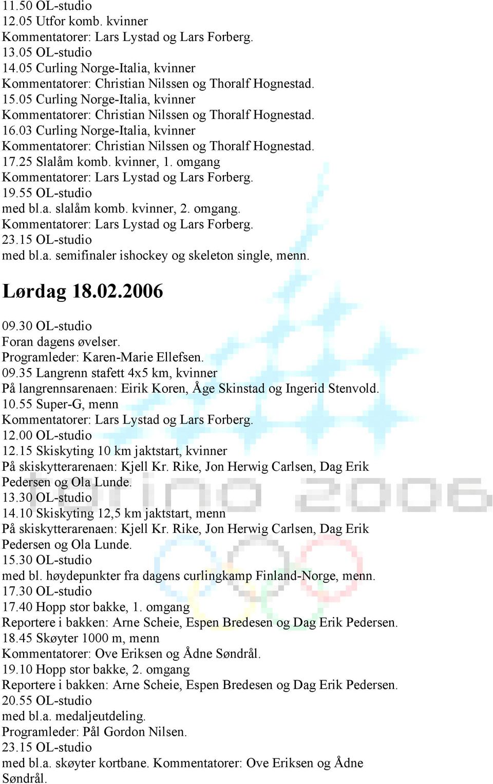 55 Super-G, menn 12.00 OL-studio 12.15 Skiskyting 10 km jaktstart, kvinner 13.30 OL-studio 14.10 Skiskyting 12,5 km jaktstart, menn 15.30 OL-studio med bl.