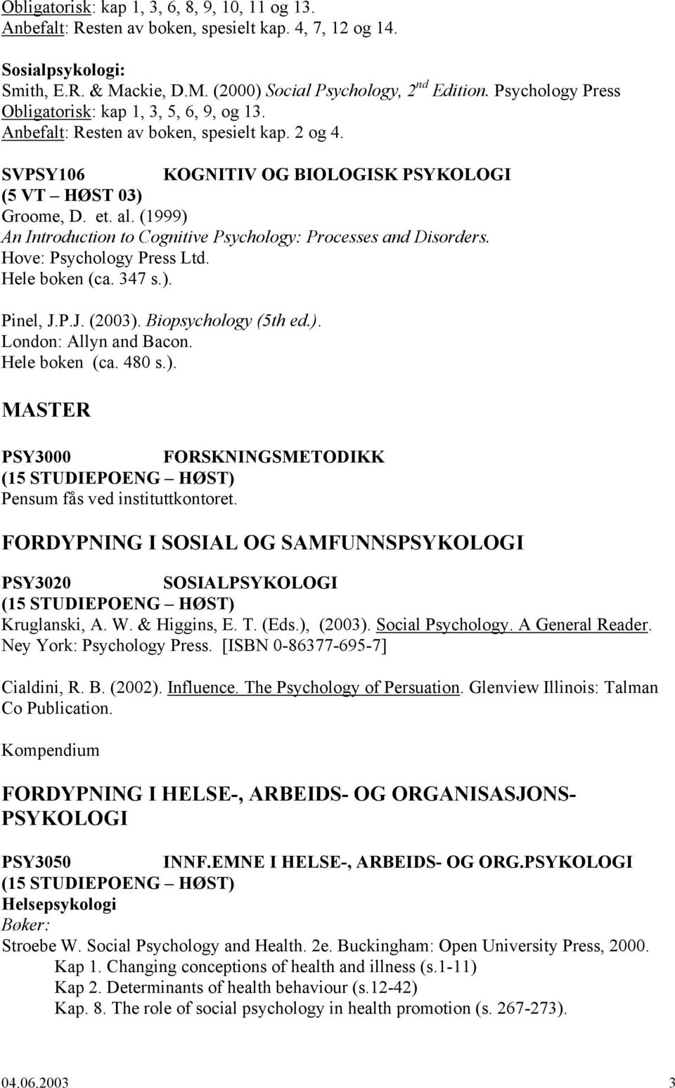 (1999) An Introduction to Cognitive Psychology: Processes and Disorders. Hove: Psychology Press Ltd. Hele boken (ca. 347 s.). Pinel, J.P.J. (2003). Biopsychology (5th ed.). London: Allyn and Bacon.